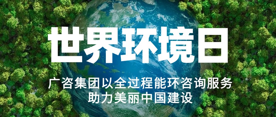 六五環(huán)境日丨廣咨集團(tuán)以全過(guò)程能環(huán)咨詢(xún)服務(wù)助力美麗中國(guó)建設(shè)